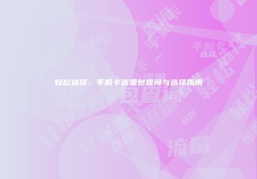 轻松选择：手机卡流量包查询与选择指南