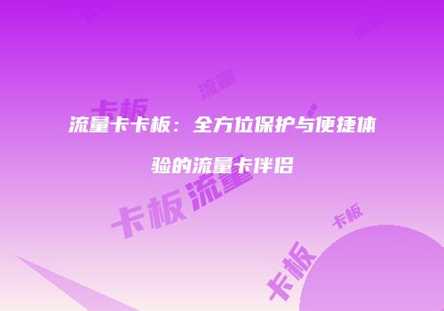 流量卡卡板：全方位保护与便捷体验的流量卡伴侣
