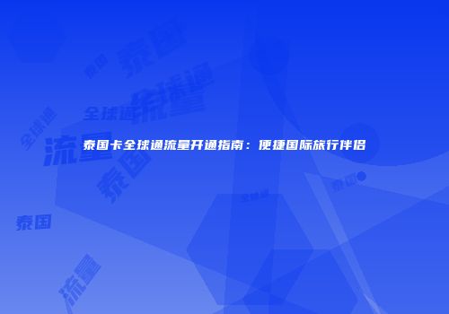 泰国卡全球通流量开通指南：便捷国际旅行伴侣