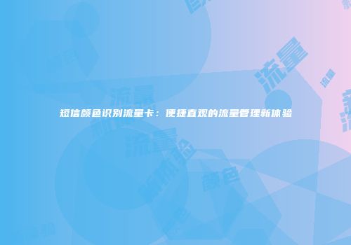短信颜色识别流量卡：便捷直观的流量管理新体验