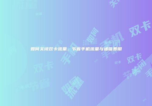 如何关闭双卡流量，节省手机流量与通信费用
