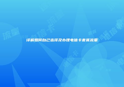 详解如何自己选择及办理电信卡套餐流量
