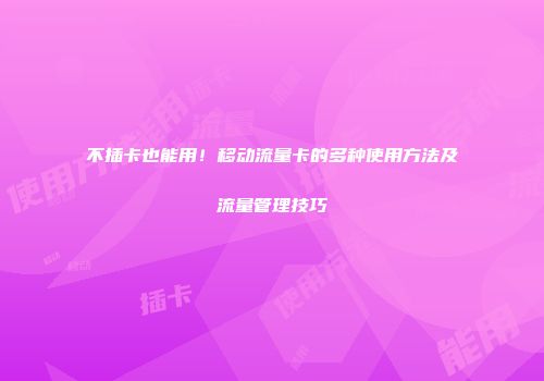 不插卡也能用！移动流量卡的多种使用方法及流量管理技巧