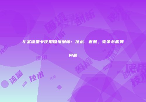 斗圣流量卡使用困境剖析：技术、套餐、竞争与服务问题