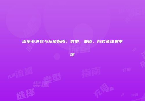 流量卡选择与充值指南：类型、渠道、方式及注意事项