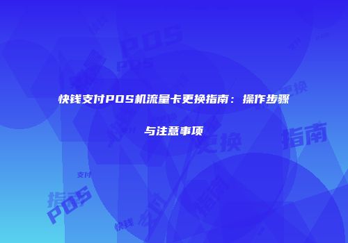 快钱支付POS机流量卡更换指南：操作步骤与注意事项