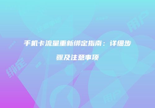 手机卡流量重新绑定指南：详细步骤及注意事项