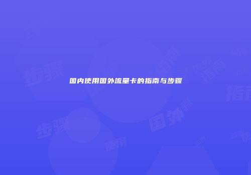 国内使用国外流量卡的指南与步骤