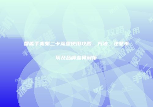 智能手机第二卡流量使用攻略：方法、注意事项及品牌差异解析