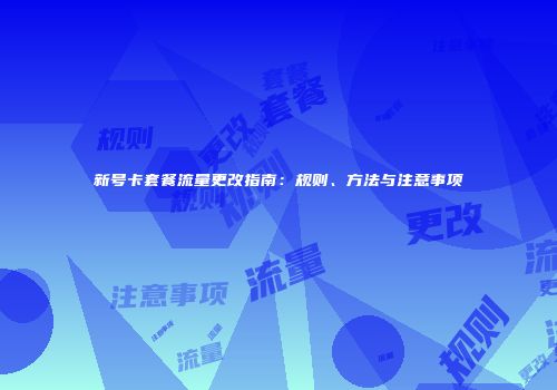 新号卡套餐流量更改指南：规则、方法与注意事项