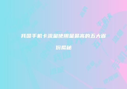 我国手机卡流量使用量最高的五大省份揭秘