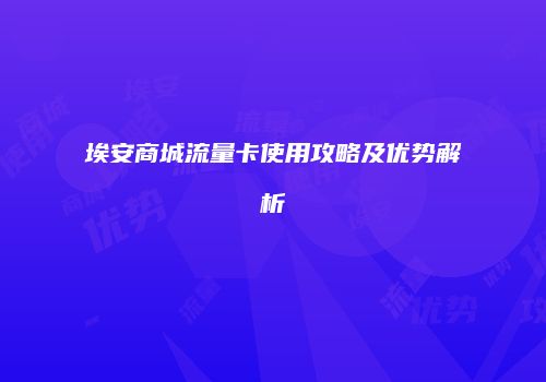 埃安商城流量卡使用攻略及优势解析