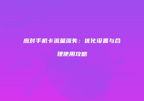 应对手机卡流量流失：优化设置与合理使用攻略