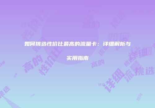 如何挑选性价比最高的流量卡：详细解析与实用指南