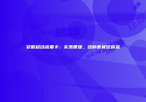 安徽移动流量卡：实惠便捷，多种套餐任你选