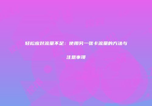 轻松应对流量不足：使用另一张卡流量的方法与注意事项