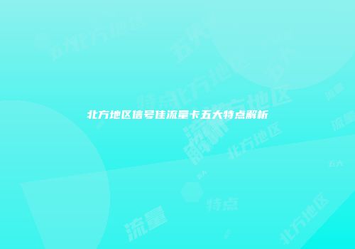 北方地区信号佳流量卡五大特点解析