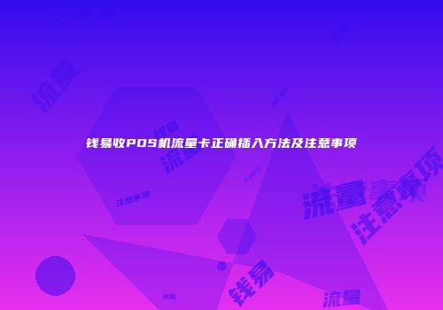 钱易收POS机流量卡正确插入方法及注意事项