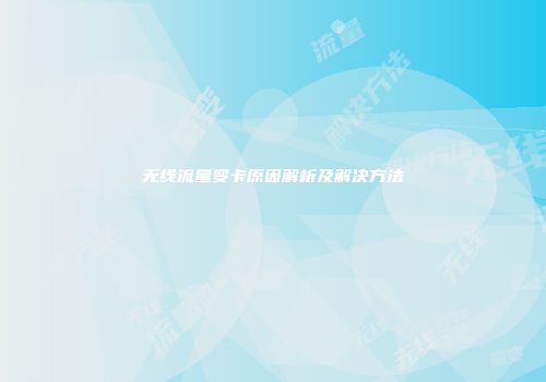 无线流量变卡原因解析及解决方法