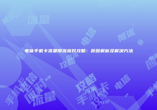 电信手机卡流量限流应对攻略：原因解析及解决方法