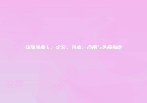 物流流量卡：定义、特点、应用与选择指南