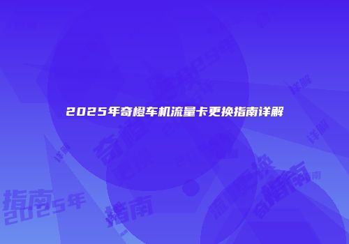 2025年奇橙车机流量卡更换指南详解