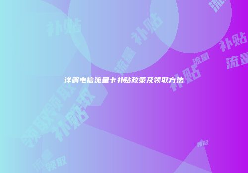 详解电信流量卡补贴政策及领取方法
