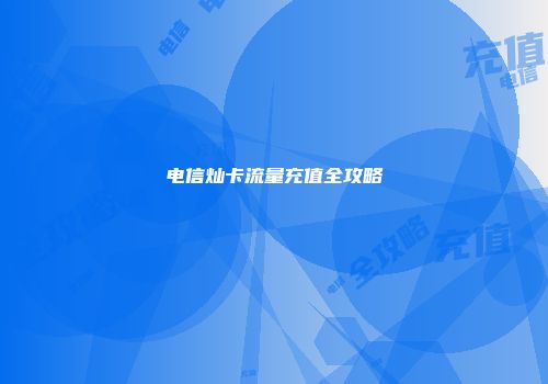 电信灿卡流量充值全攻略