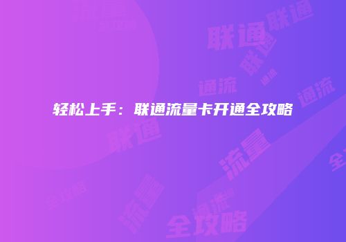 轻松上手：联通流量卡开通全攻略