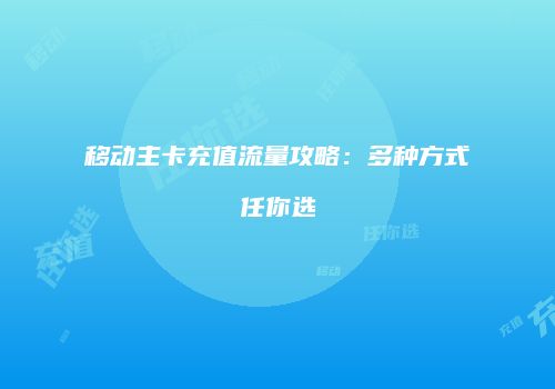 移动主卡充值流量攻略：多种方式任你选