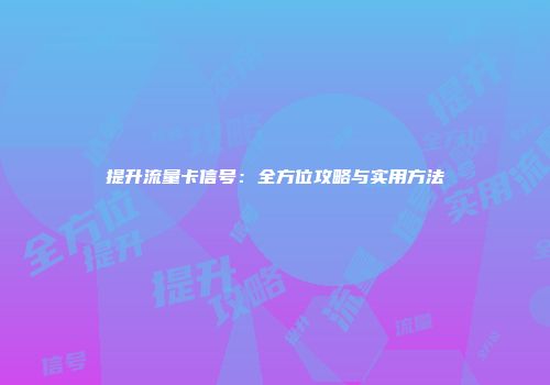 提升流量卡信号：全方位攻略与实用方法