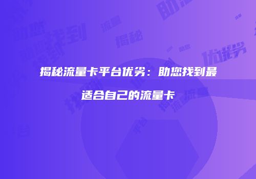 揭秘流量卡平台优劣：助您找到最适合自己的流量卡
