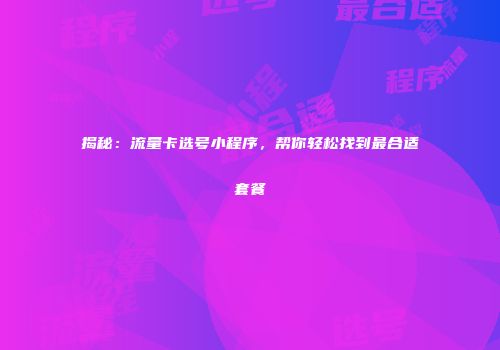 揭秘：流量卡选号小程序，帮你轻松找到最合适套餐