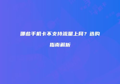 哪些手机卡不支持流量上网？选购指南解析