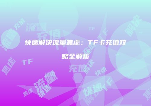 快速解决流量焦虑：TF卡充值攻略全解析