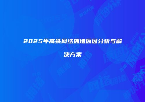 2025年高铁网络拥堵原因分析与解决方案