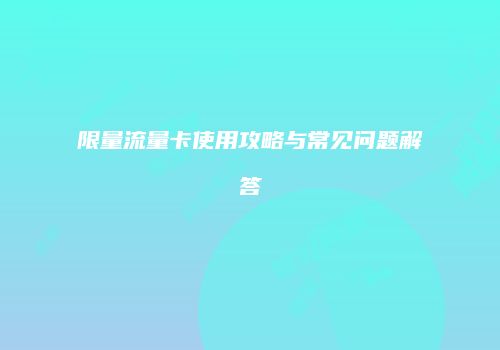限量流量卡使用攻略与常见问题解答