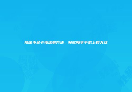 揭秘小圣卡免流量方法，轻松畅享手机上网无忧