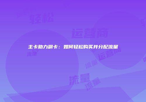 主卡助力副卡：如何轻松购买并分配流量