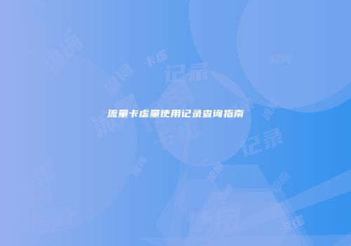 流量卡虚量使用记录查询指南