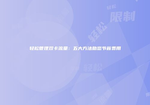轻松管理双卡流量：五大方法助您节省费用
