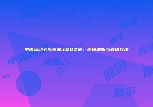 中国移动卡流量显示2G之谜：原因解析与解决方法