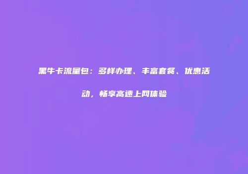 黑牛卡流量包：多样办理、丰富套餐、优惠活动，畅享高速上网体验