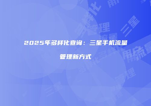 2025年多样化查询：三星手机流量管理新方式