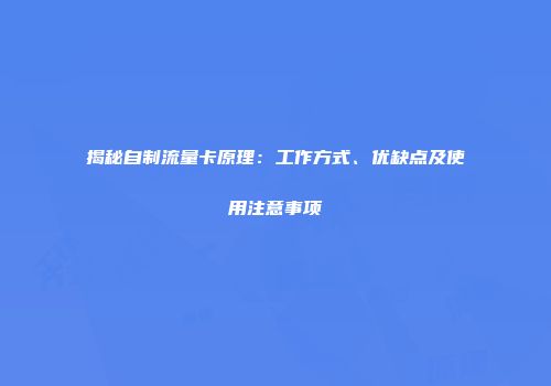 揭秘自制流量卡原理：工作方式、优缺点及使用注意事项
