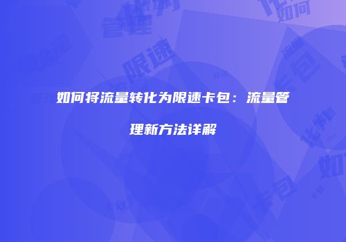 如何将流量转化为限速卡包：流量管理新方法详解
