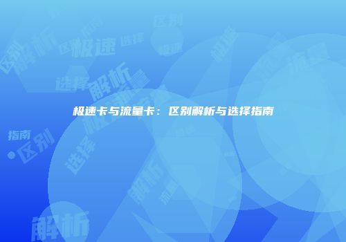 极速卡与流量卡：区别解析与选择指南
