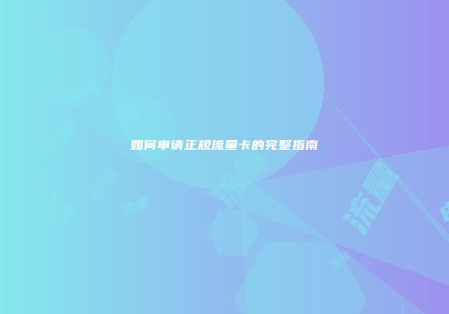如何申请正规流量卡的完整指南