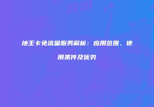 地王卡免流量服务解析：应用范围、使用条件及优势
