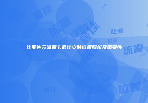 比亚迪元流量卡最佳安装位置解析及重要性